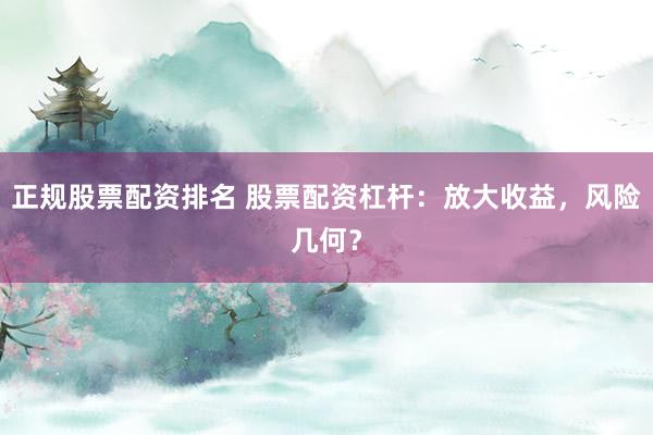 正规股票配资排名 股票配资杠杆：放大收益，风险几何？