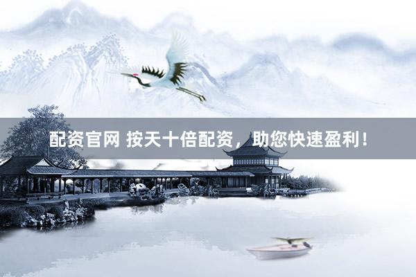配资官网 按天十倍配资，助您快速盈利！
