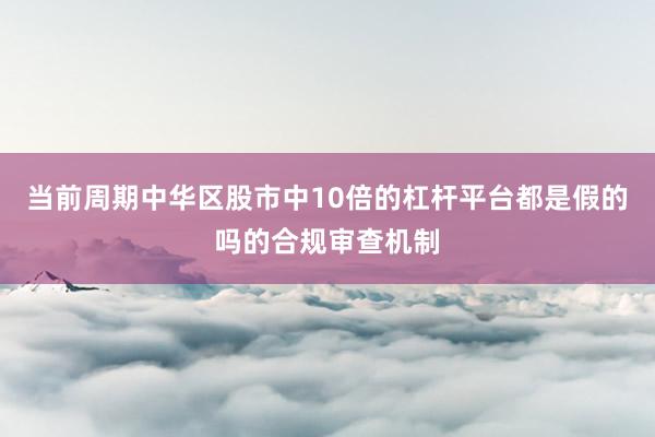 当前周期中华区股市中10倍的杠杆平台都是假的吗的合规审查机制