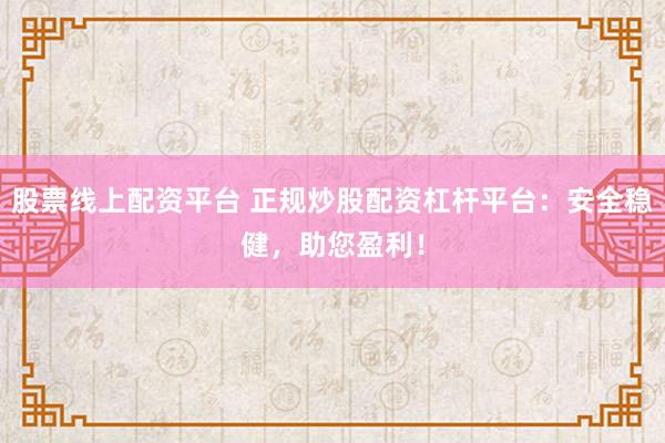 股票线上配资平台 正规炒股配资杠杆平台：安全稳健，助您盈利！