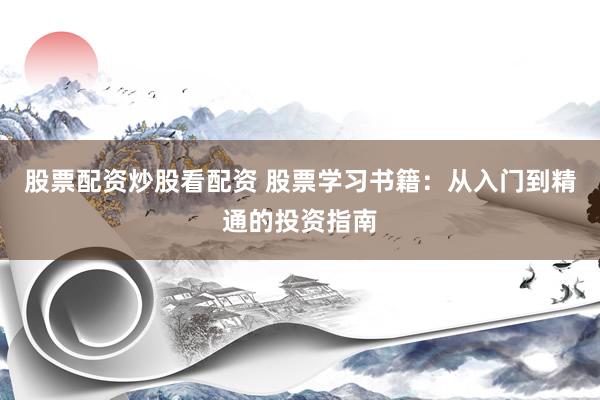 股票配资炒股看配资 股票学习书籍：从入门到精通的投资指南