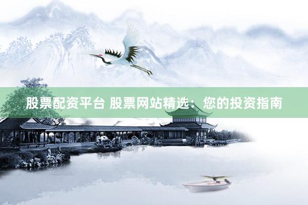 股票配资平台 股票网站精选：您的投资指南