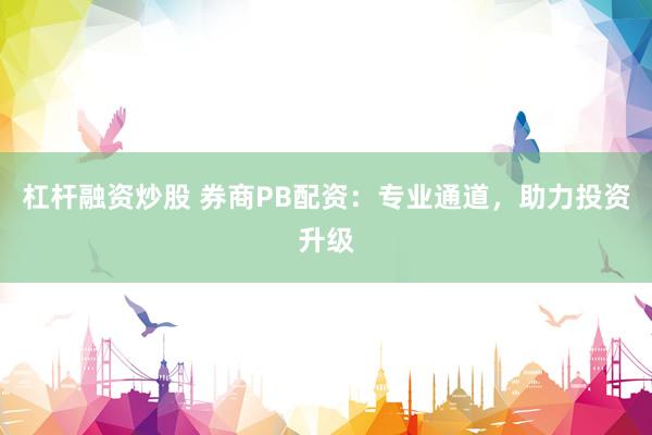杠杆融资炒股 券商PB配资：专业通道，助力投资升级